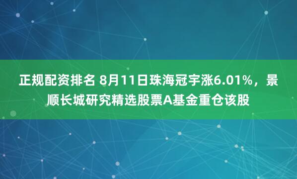 正规配资排名 8月11日珠海冠宇涨6.01%，景顺长城研究精选股票A基金重仓该股