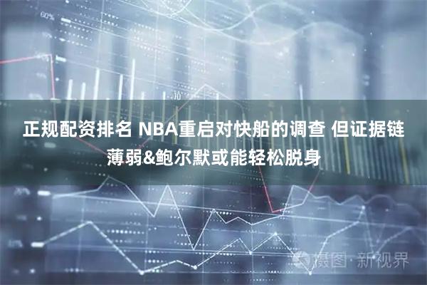 正规配资排名 NBA重启对快船的调查 但证据链薄弱&鲍尔默或能轻松脱身