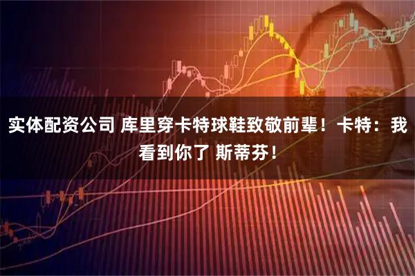 实体配资公司 库里穿卡特球鞋致敬前辈！卡特：我看到你了 斯蒂芬！