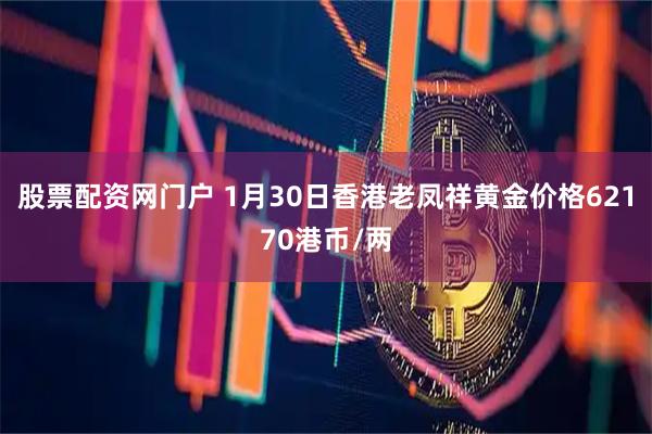 股票配资网门户 1月30日香港老凤祥黄金价格62170港币/两
