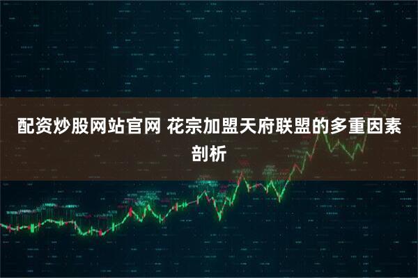 配资炒股网站官网 花宗加盟天府联盟的多重因素剖析