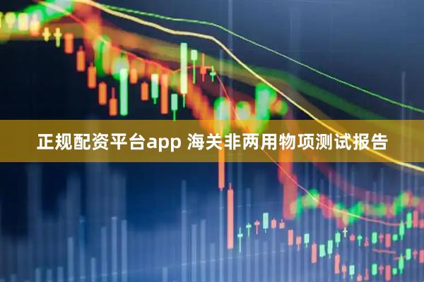 正规配资平台app 海关非两用物项测试报告