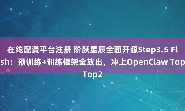 在线配资平台注册 阶跃星辰全面开源Step3.5 Flash：预训练+训练框架全放出，冲上OpenClaw Top2