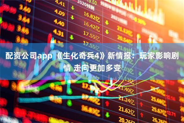 配资公司app 《生化奇兵4》新情报：玩家影响剧情 走向更加多变