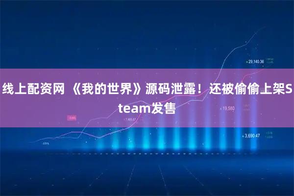 线上配资网 《我的世界》源码泄露！还被偷偷上架Steam发售