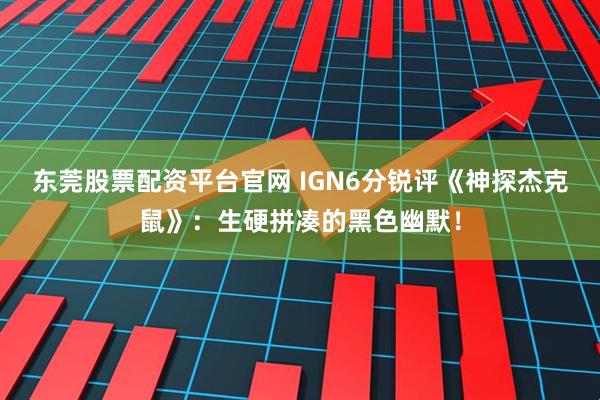 东莞股票配资平台官网 IGN6分锐评《神探杰克鼠》：生硬拼凑的黑色幽默！